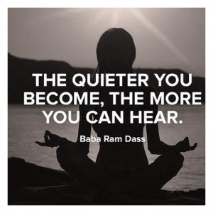... quieter you become, the more you can hear.” The Power of Quiet