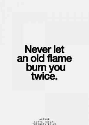 Never let an old flame burn you twice