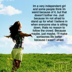 Don't be afraid to be independent, strong or weird.