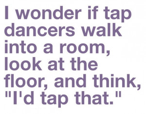 Tap Dance Quotes And Sayings For all the dance lovers! :)