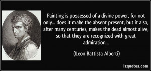 Painting is possessed of a divine power, for not only... does it make ...