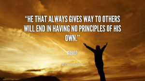 He that always gives way to others will end in having no principles of ...