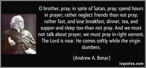 brother, pray; in spite of Satan, pray; spend hours in prayer ...