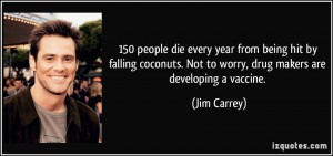 ... . Not to worry, drug makers are developing a vaccine. - Jim Carrey
