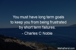 goals-You must have long term goals to keep you from being frustrated ...