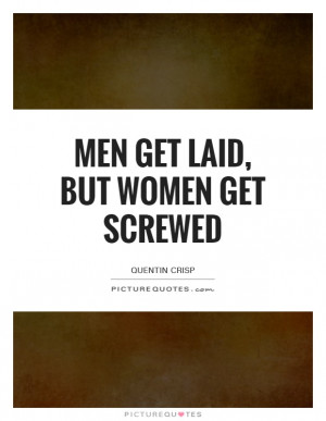 Men Get Laid, But Women Get Screwed Quote | Picture Quotes & Sayings