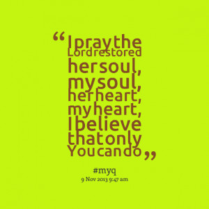 Quotes Picture: i pray the lord restored her soul, my soul, her heart ...