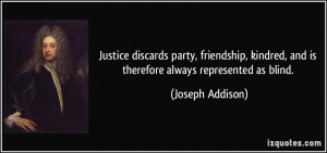 Justice discards party, friendship, kindred, and is therefore always ...
