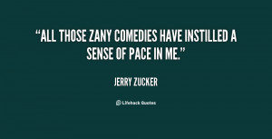 All those zany comedies have instilled a sense of pace in me.”