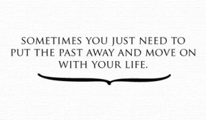 Sometimes you just need to put the past away and move on with your ...