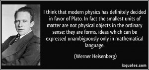 think that modern physics has definitely decided in favor of Plato ...