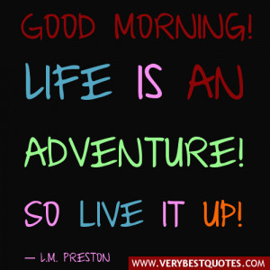 Life Is Adventure! So Live It Up! ~ Good Day Quote