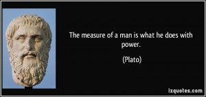 The measure of a man is what he does with power. - Plato