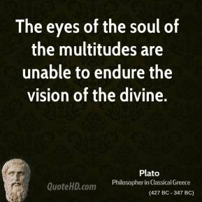 The eyes of the soul of the multitudes are unable to endure the vision ...