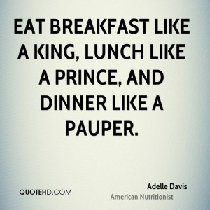 ... breakfast like a king, lunch like a prince, and dinner like a pauper