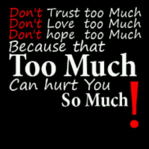 too much dont love too much dont hope too much because that too much ...