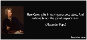 ... stand, And nodding tempt the joyful reaper's hand. - Alexander Pope