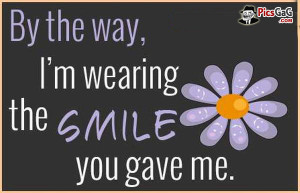 By The Way, I’m Wearing The Smile You Gave Me - Smile Quote
