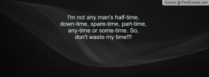 not any man's half-time,down-time, spare-time, part-time,any-time ...