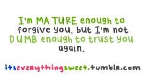 mature enough to forgive you, but i'm not dumb enough to trust you ...
