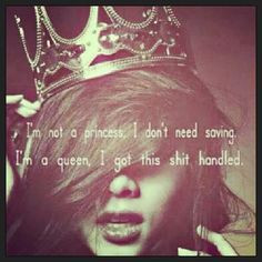 not a princess, I don't need saving. I'm a queen I got this shiz ...