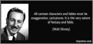 ... caricatures. It is the very nature of fantasy and fable. - Walt Disney