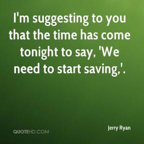 Jerry Ryan - I'm suggesting to you that the time has come tonight to ...