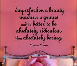 Imperfections is beauty, madness is genius, and it's better to be ...