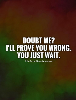 Doubt me?I'll prove you wrong. You just wait. Picture Quote #1