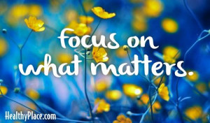 Quote: Focus on what matters. www.HealthyPlace.com