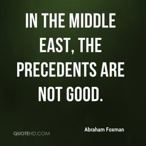 Abraham Foxman - In the Middle East, the precedents are not good.