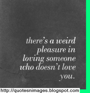 There's a weird pleasure in loving someone who doesn't love you.