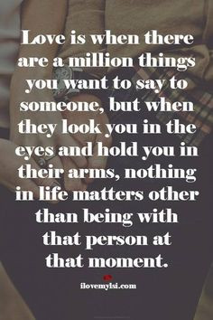 ... , but when they look you in the eyes and hold you in their arms