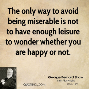 The only way to avoid being miserable is not to have enough leisure to ...