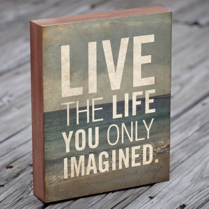 Live the Life You Only Imagined - Wood Block Art Print Quote