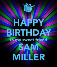 HAPPY BIRTHDAY to my sweet friend SAM MILLER