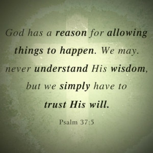 God has a reason for allowing things to happen. We may never ...
