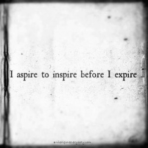 aspire to inspire before I expire.