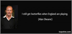 still get butterflies when England are playing. - Alan Shearer