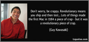 ... of crap - but it was a revolutionary piece of crap. - Guy Kawasaki