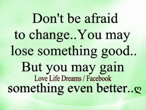 Don't be afraid to change....