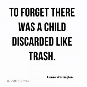 to forget there was a child discarded like trash.