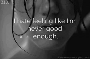 hate feeling like i'm never good enough | via Tumblr