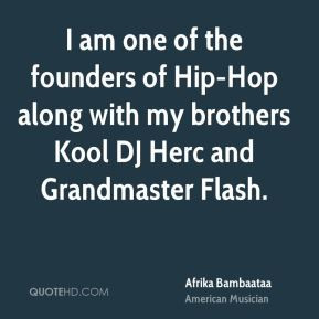 Afrika Bambaataa - I am one of the founders of Hip-Hop along with my ...