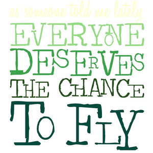 ... told me lately, everyone deserves the chance to fly -Wicked Quote