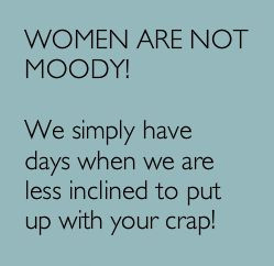 Woman are not moody!