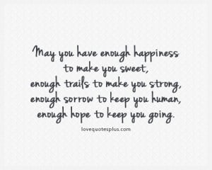 May you have enough happiness to make you sweet, enough trails to make ...