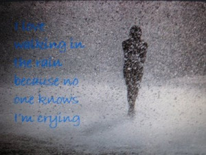 LOVE WALKING IN THE RAIN CAUSE NO ONE CAN SEE ME CRYING