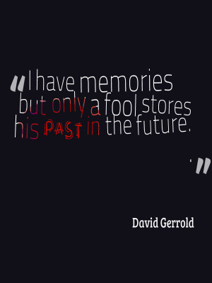 Only fools and ignorant people store their past in their future.