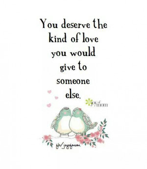you deserve the kind of love you would give to someone else